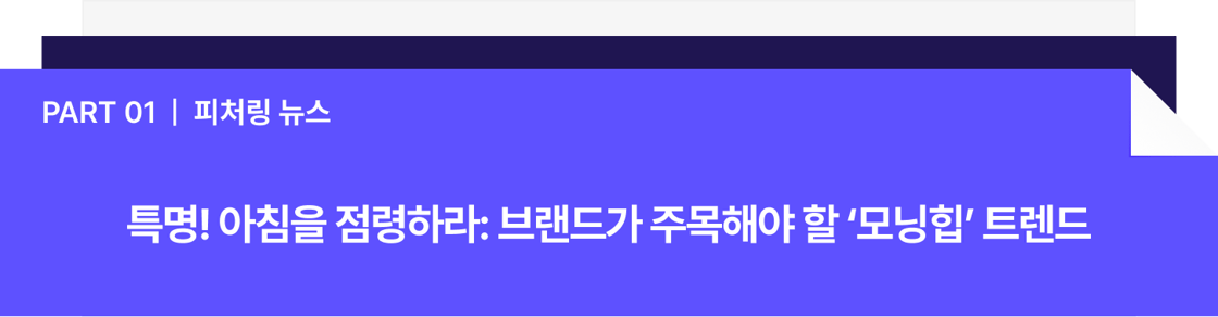 파트 1. 피처링 뉴스. 특명 아침을 점령하라: 브랜드가 주목해야 할 모닝힙 트렌드
